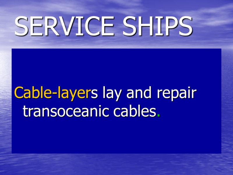 SERVICE SHIPS Cable-layers lay and repair transoceanic cables. SERVICE SHIPS Cable-layers lay and repair transoceanic cables.